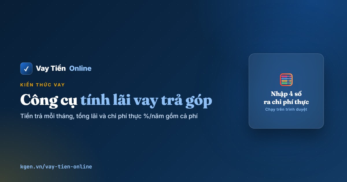 Công cụ tính lãi vay trả góp: tiền trả mỗi tháng và chi phí thực