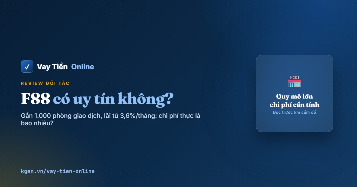 F88 có uy tín không? Đánh giá lãi suất, phí và rủi ro 2026