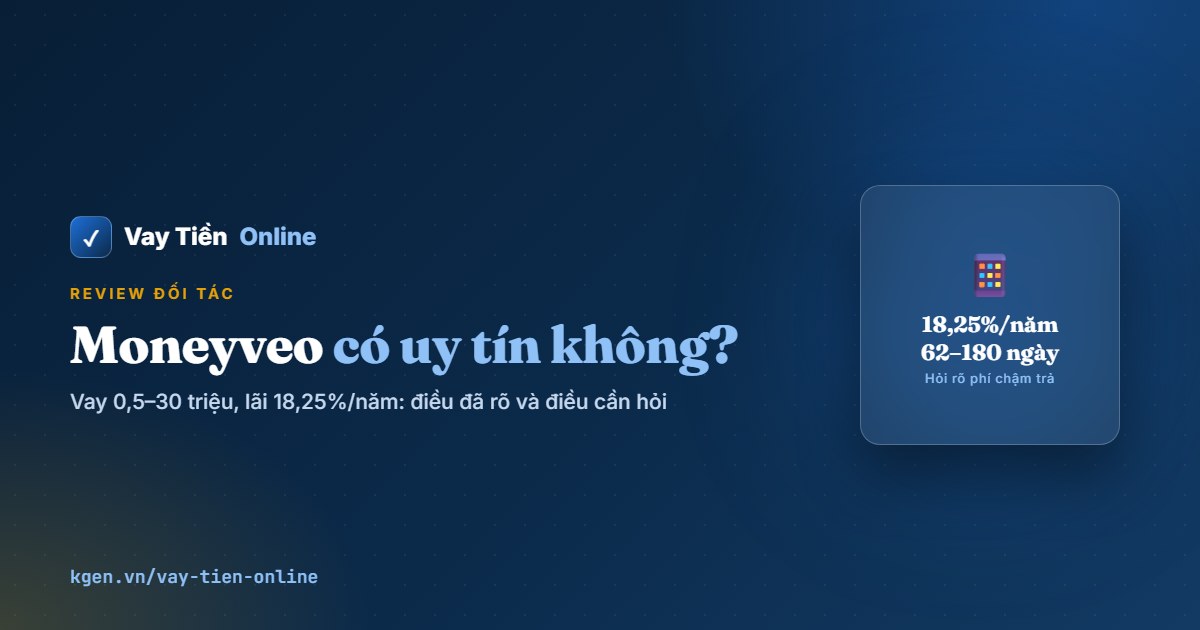 Moneyveo có uy tín không? Đánh giá lãi 18,25%/năm 2026