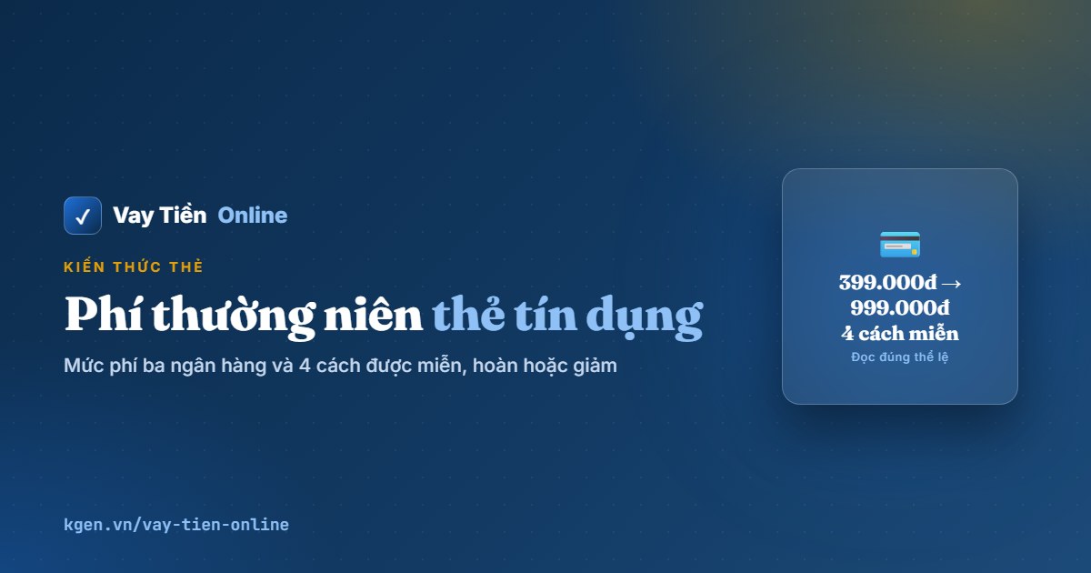 Phí thường niên thẻ tín dụng: mức phí và cách được miễn