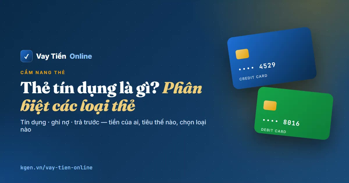 Thẻ tín dụng là gì? Phân biệt thẻ tín dụng, ghi nợ, trả trước
