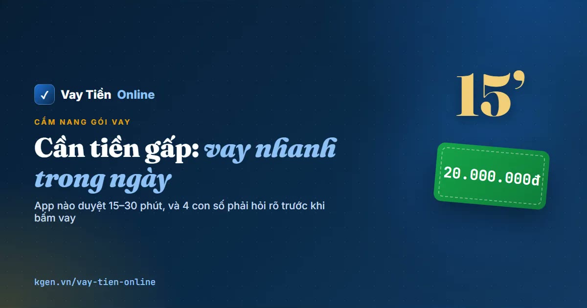 Vay tiền nhanh trong ngày: app nào duyệt 15–30 phút?